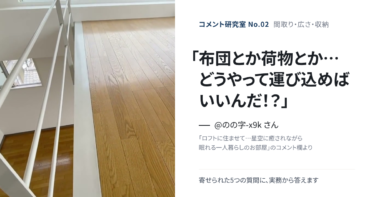 「ロフトに布団とか、どうやって運び込めばいいんだ！？」間取り・広さ・収納の疑問に答える【コメント研究室#2】（表紙：@のの字-x9k さんのコメント「布団とか荷物とか…どうやって運び込めばいいんだ！？」）